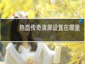 热血传奇清屏设置在哪里