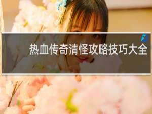 热血传奇清怪攻略技巧大全