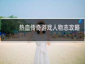 热血传奇游戏人物志攻略