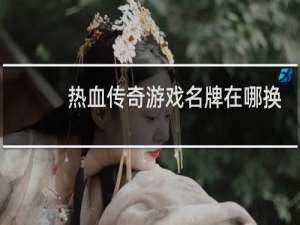 热血传奇游戏名牌在哪换