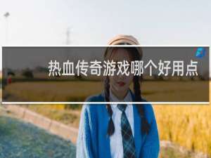 热血传奇游戏哪个好用点
