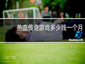 热血传奇游戏多少钱一个月