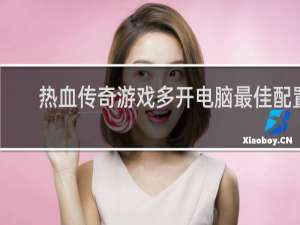 热血传奇游戏多开电脑最佳配置