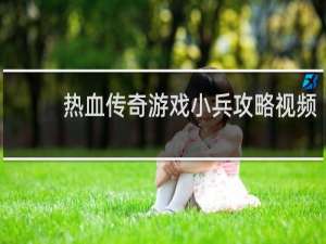 热血传奇游戏小兵攻略视频