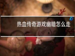 热血传奇游戏幽暗怎么走