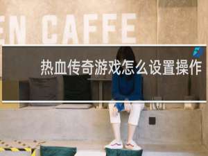 热血传奇游戏怎么设置操作