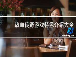 热血传奇游戏特色介绍大全