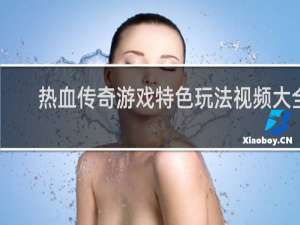 热血传奇游戏特色玩法视频大全