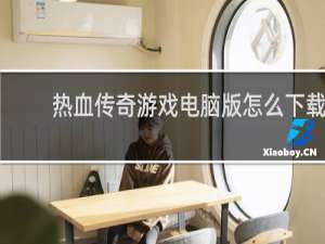 热血传奇游戏电脑版怎么下载