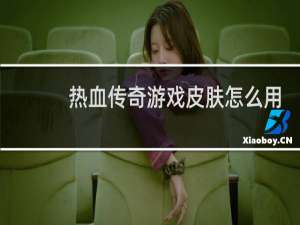 热血传奇游戏皮肤怎么用