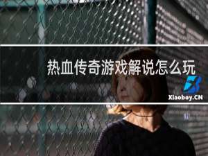 热血传奇游戏解说怎么玩