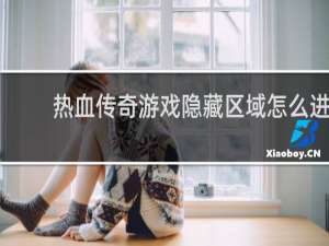 热血传奇游戏隐藏区域怎么进