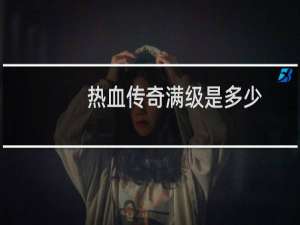 热血传奇满级是多少