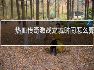 热血传奇激战龙城时间怎么算