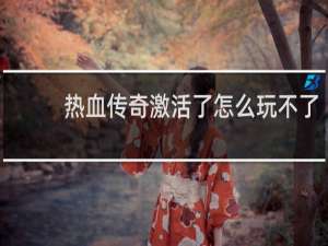 热血传奇激活了怎么玩不了