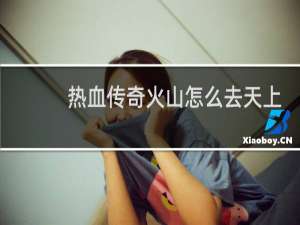 热血传奇火山怎么去天上