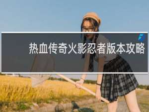 热血传奇火影忍者版本攻略