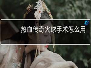 热血传奇火球手术怎么用