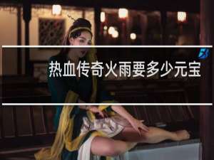 热血传奇火雨要多少元宝