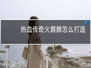 热血传奇火麒麟怎么打造
