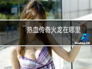 热血传奇火龙在哪里