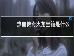 热血传奇火龙宝箱是什么