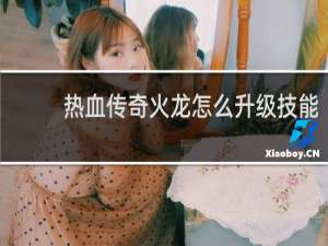 热血传奇火龙怎么升级技能