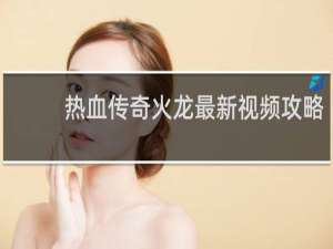 热血传奇火龙最新视频攻略