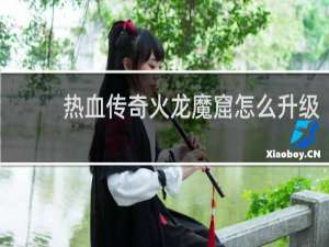 热血传奇火龙魔窟怎么升级