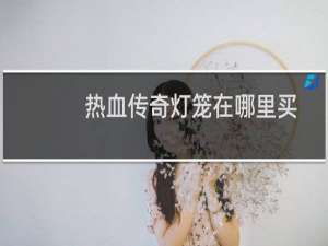 热血传奇灯笼在哪里买