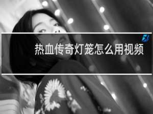 热血传奇灯笼怎么用视频