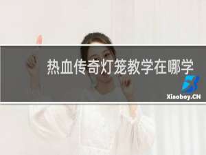 热血传奇灯笼教学在哪学