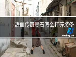 热血传奇灵石怎么打碎装备