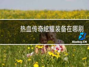 热血传奇炫耀装备在哪刷