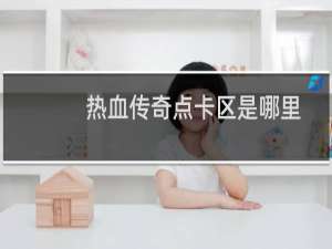 热血传奇点卡区是哪里