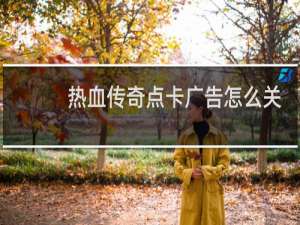 热血传奇点卡广告怎么关
