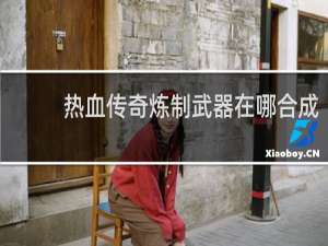热血传奇炼制武器在哪合成