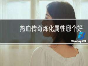 热血传奇炼化属性哪个好
