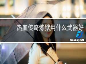 热血传奇炼狱用什么武器好