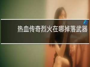 热血传奇烈火在哪掉落武器