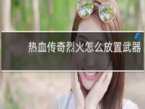 热血传奇烈火怎么放置武器
