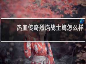 热血传奇烈焰战士篇怎么样