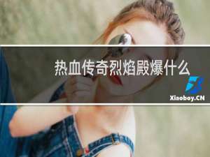 热血传奇烈焰殿爆什么