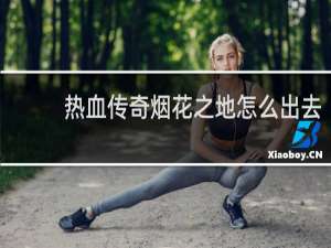 热血传奇烟花之地怎么出去