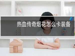 热血传奇烟花怎么卡装备