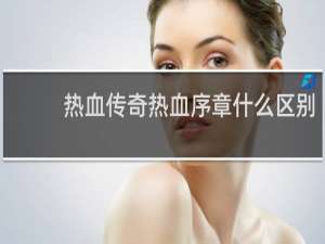 热血传奇热血序章什么区别