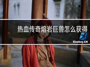 热血传奇熔岩巨兽怎么获得