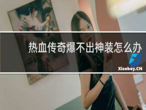 热血传奇爆不出神装怎么办