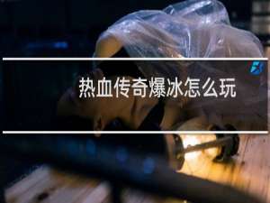 热血传奇爆冰怎么玩