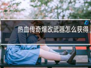 热血传奇爆改武器怎么获得
